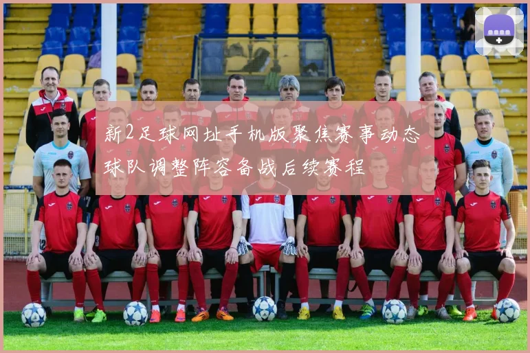 新2足球网址手机版聚焦赛事动态 球队调整阵容备战后续赛程