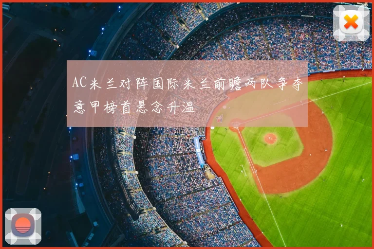 AC米兰对阵国际米兰前瞻两队争夺意甲榜首悬念升温