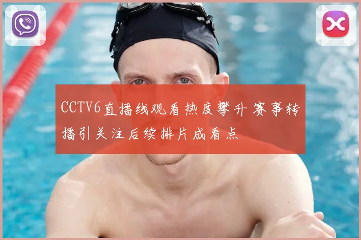 CCTV6直播线观看热度攀升 赛事转播引关注后续排片成看点
