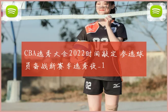 CBA选秀大会2022时间敲定 参选球员备战新赛季选秀夜_1