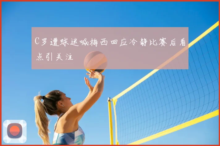 C罗遭球迷喊梅西回应冷静比赛后看点引关注