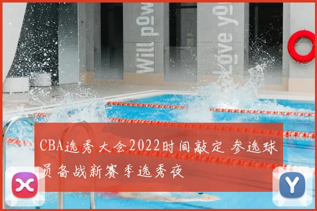CBA选秀大会2022时间敲定 参选球员备战新赛季选秀夜