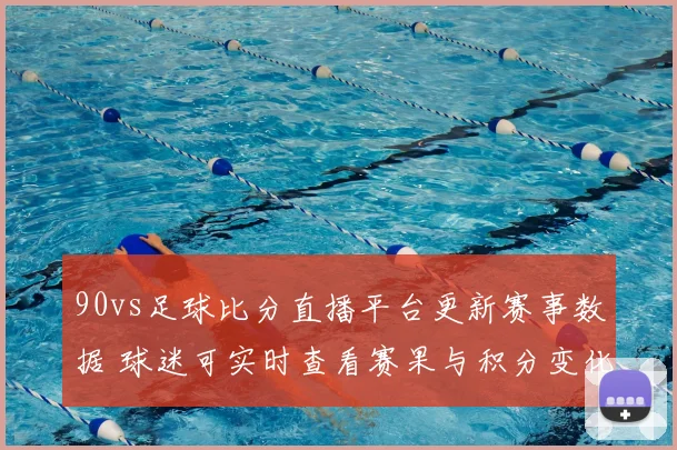 90vs足球比分直播平台更新赛事数据 球迷可实时查看赛果与积分变化