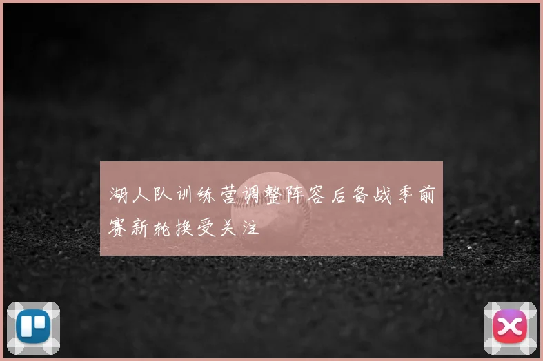 湖人队训练营调整阵容后备战季前赛新轮换受关注