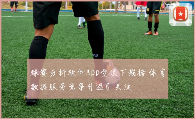 球赛分析软件App登顶下载榜 体育数据服务竞争升温引关注