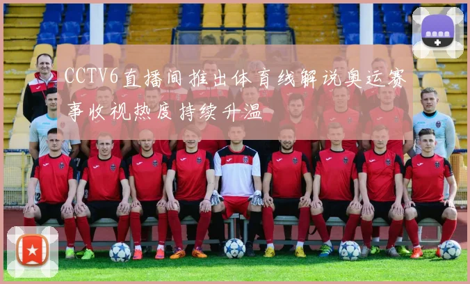 CCTV6直播间推出体育线解说奥运赛事收视热度持续升温
