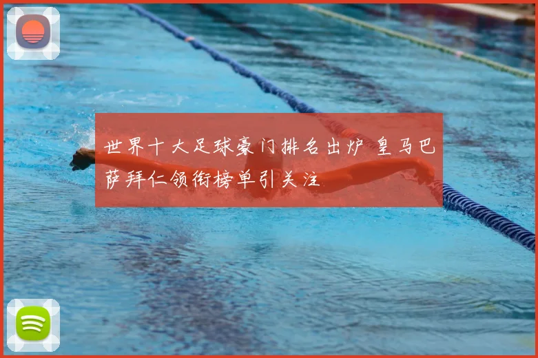 世界十大足球豪门排名出炉 皇马巴萨拜仁领衔榜单引关注