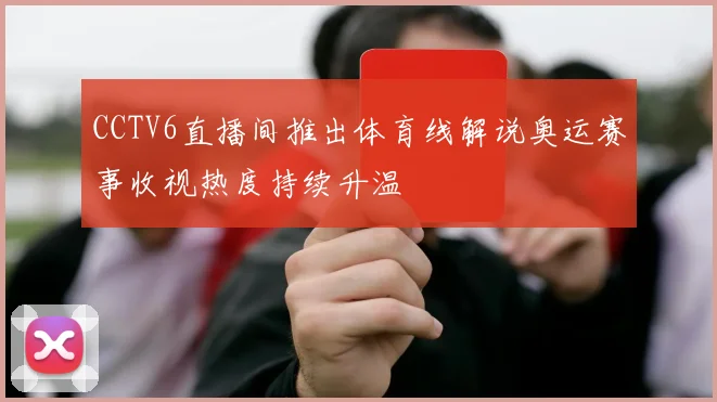 CCTV6直播间推出体育线解说奥运赛事收视热度持续升温