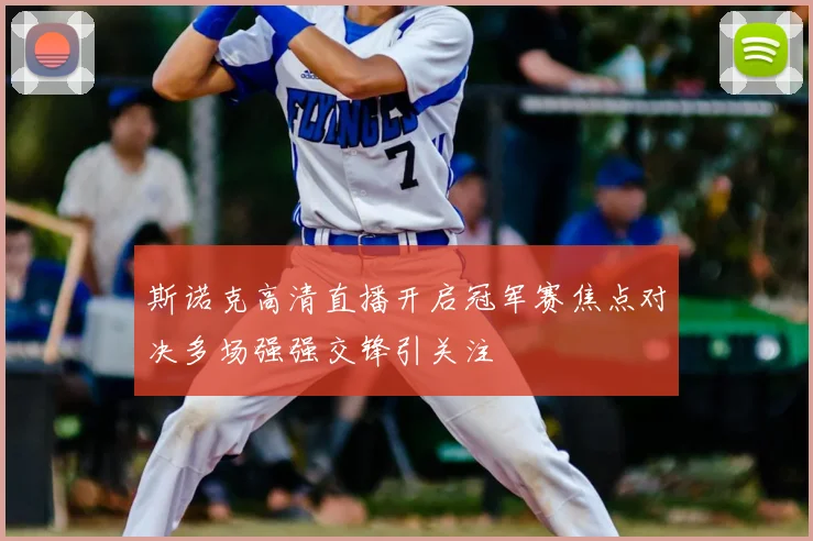 斯诺克高清直播开启冠军赛焦点对决多场强强交锋引关注
