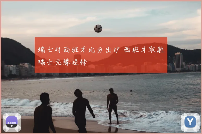 瑞士对西班牙比分出炉 西班牙取胜瑞士无缘逆转