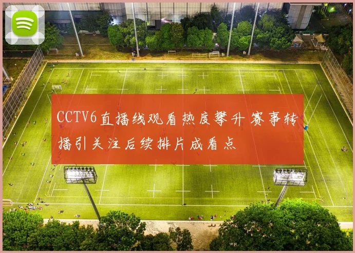 CCTV6直播线观看热度攀升 赛事转播引关注后续排片成看点