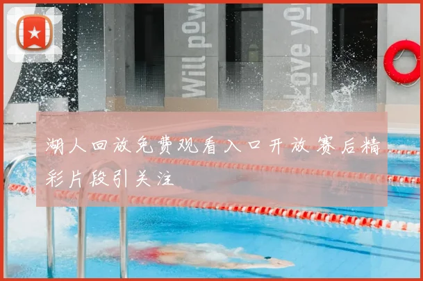 湖人回放免费观看入口开放 赛后精彩片段引关注