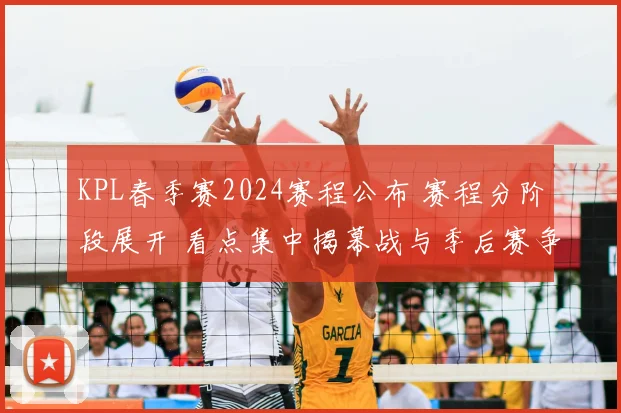 KPL春季赛2024赛程公布 赛程分阶段展开 看点集中揭幕战与季后赛争夺