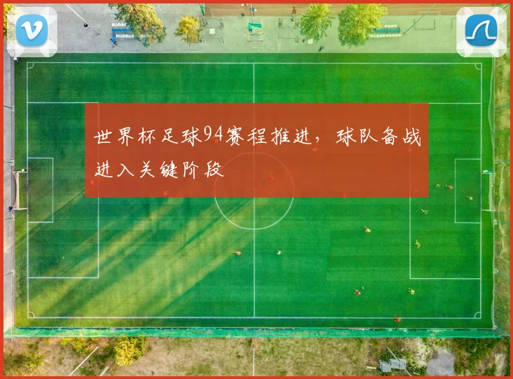世界杯足球94赛程推进，球队备战进入关键阶段