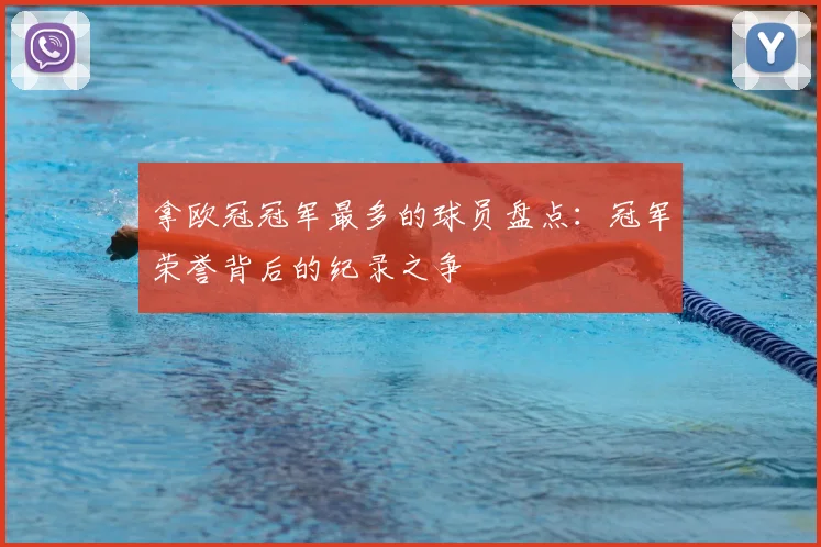 拿欧冠冠军最多的球员盘点：冠军荣誉背后的纪录之争