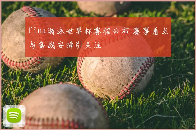 fina游泳世界杯赛程公布 赛事看点与备战安排引关注