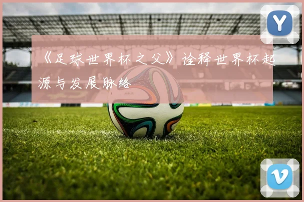 《足球世界杯之父》诠释世界杯起源与发展脉络