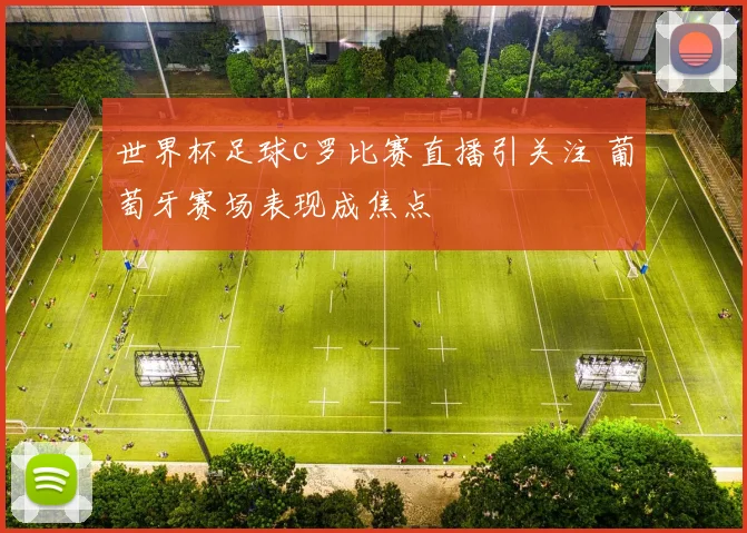 世界杯足球c罗比赛直播引关注 葡萄牙赛场表现成焦点