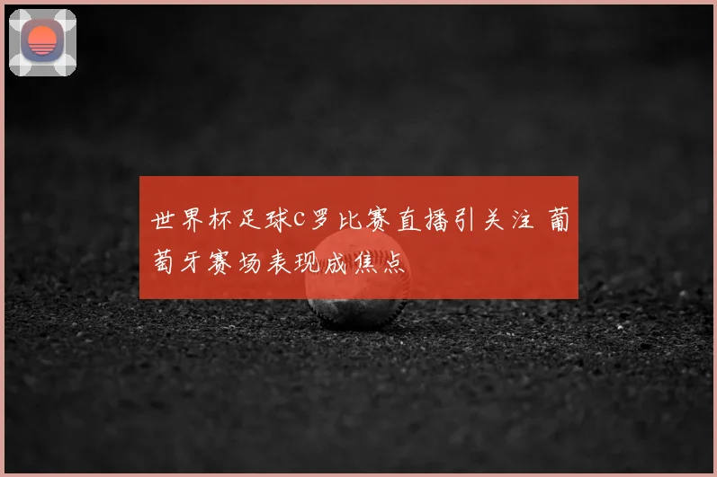 世界杯足球c罗比赛直播引关注 葡萄牙赛场表现成焦点