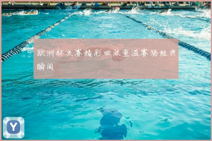 欧洲杯决赛精彩回放重温赛场经典瞬间